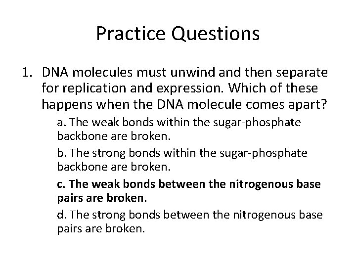 Practice Questions 1. DNA molecules must unwind and then separate for replication and expression.