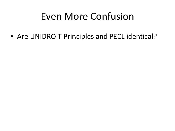 Even More Confusion • Are UNIDROIT Principles and PECL identical? Even More Confusion • Are UNIDROIT Principles and PECL identical?