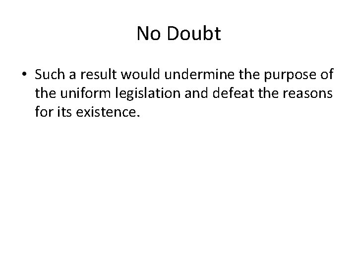 No Doubt • Such a result would undermine the purpose of the uniform legislation No Doubt • Such a result would undermine the purpose of the uniform legislation