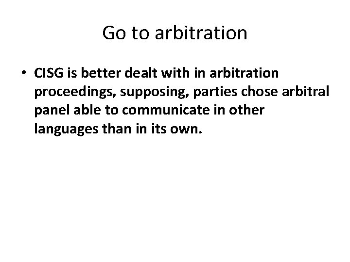 Go to arbitration • CISG is better dealt with in arbitration proceedings, supposing, parties Go to arbitration • CISG is better dealt with in arbitration proceedings, supposing, parties