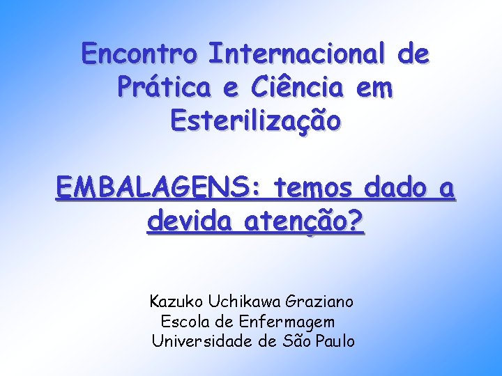 Encontro Internacional de Prática e Ciência em Esterilização EMBALAGENS: temos dado a devida atenção? Encontro Internacional de Prática e Ciência em Esterilização EMBALAGENS: temos dado a devida atenção?