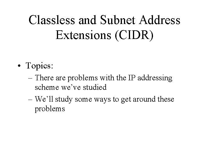 Classless and Subnet Address Extensions (CIDR) • Topics: – There are problems with the