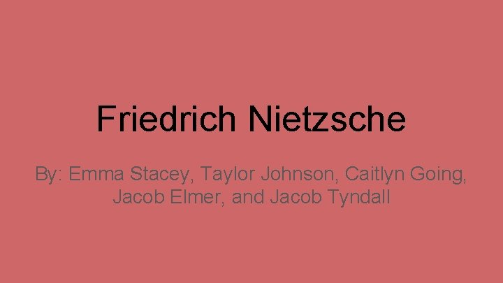 Friedrich Nietzsche By: Emma Stacey, Taylor Johnson, Caitlyn Going, Jacob Elmer, and Jacob Tyndall