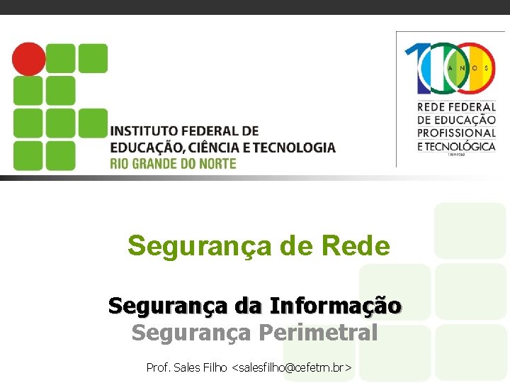 Segurança de Rede Segurança da Informação Segurança Perimetral Prof. Sales Filho <salesfilho@cefetrn. br> 