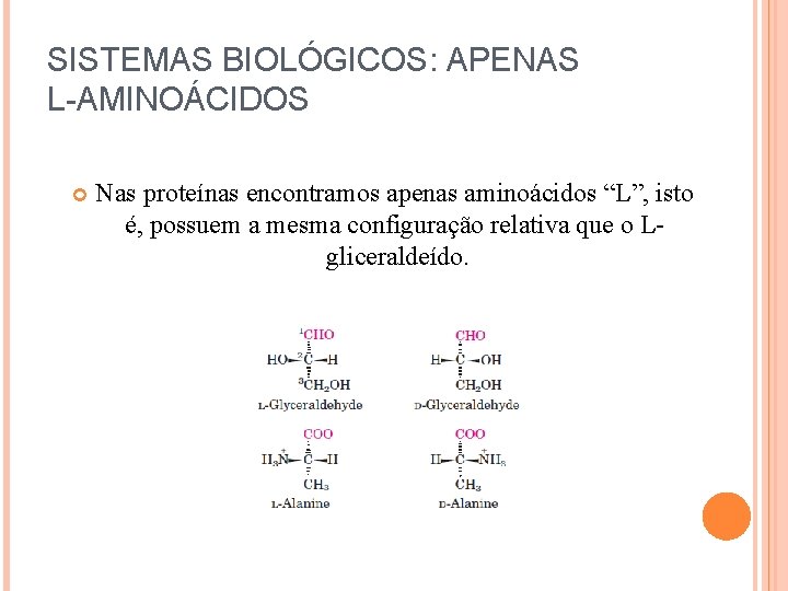 SISTEMAS BIOLÓGICOS: APENAS L-AMINOÁCIDOS Nas proteínas encontramos apenas aminoácidos “L”, isto é, possuem a