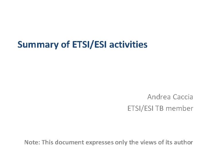 Summary of ETSI/ESI activities Andrea Caccia ETSI/ESI TB member Note: This document expresses only
