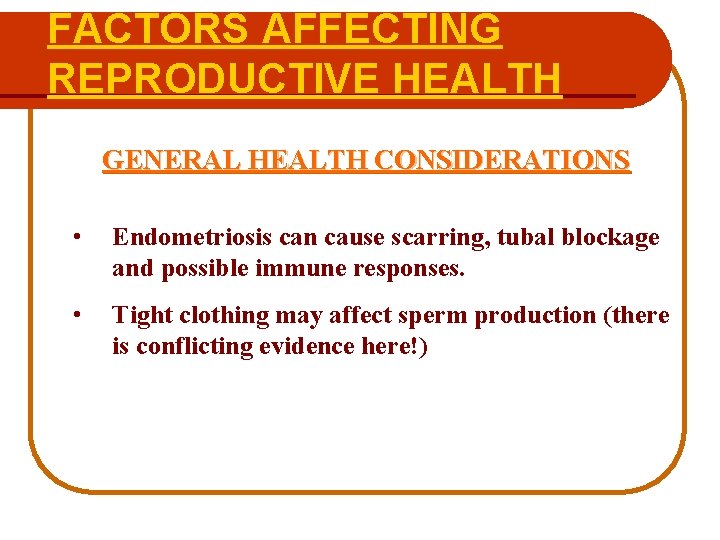 FACTORS AFFECTING REPRODUCTIVE HEALTH GENERAL HEALTH CONSIDERATIONS • Endometriosis can cause scarring, tubal blockage