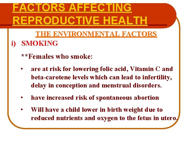 FACTORS AFFECTING REPRODUCTIVE HEALTH THE ENVIRONMENTAL FACTORS i) SMOKING **Females who smoke: • are