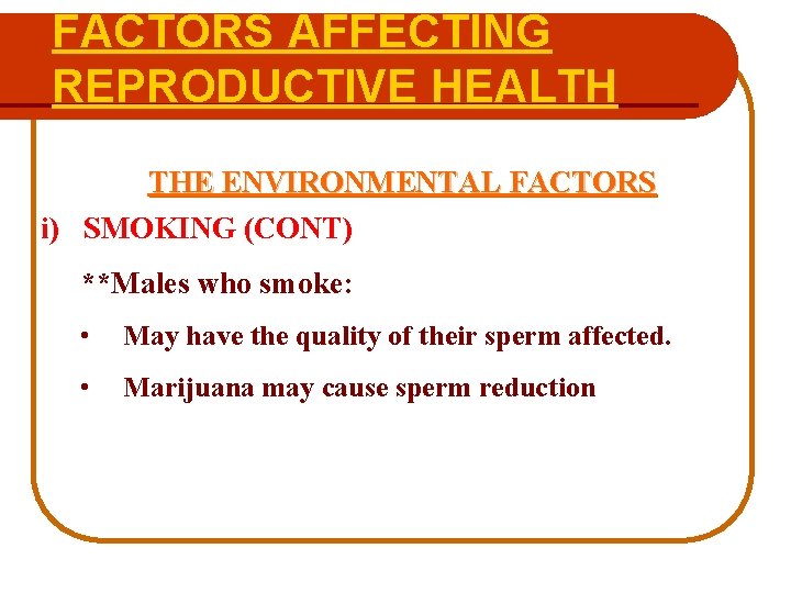 FACTORS AFFECTING REPRODUCTIVE HEALTH THE ENVIRONMENTAL FACTORS i) SMOKING (CONT) **Males who smoke: •