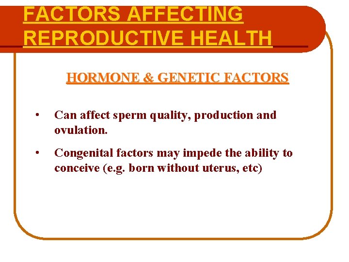 FACTORS AFFECTING REPRODUCTIVE HEALTH HORMONE & GENETIC FACTORS • Can affect sperm quality, production