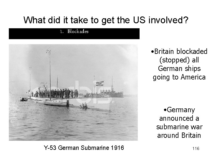 What did it take to get the US involved? 1. Blockades • Britain blockaded