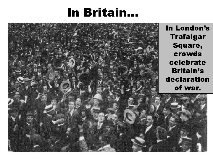 In Britain… In London’s Trafalgar Square, crowds celebrate Britain’s declaration of war. 
