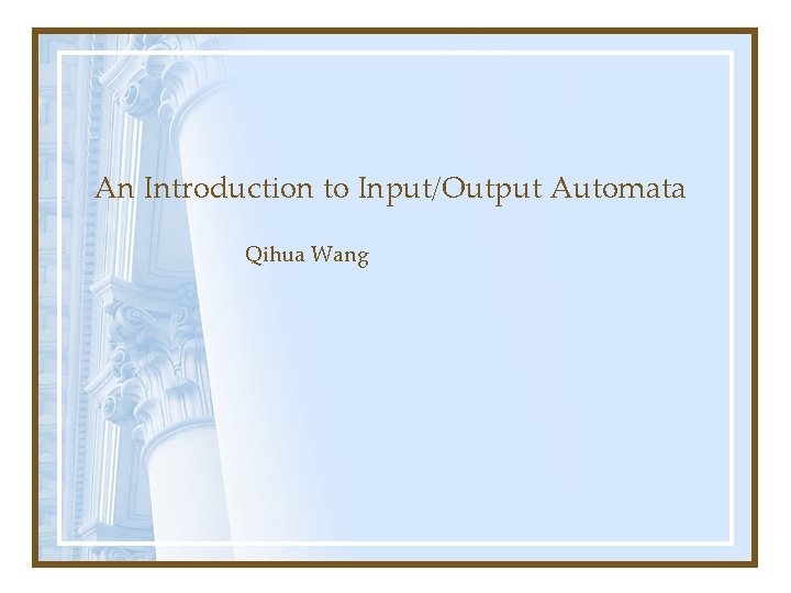 An Introduction to Input/Output Automata Qihua Wang 
