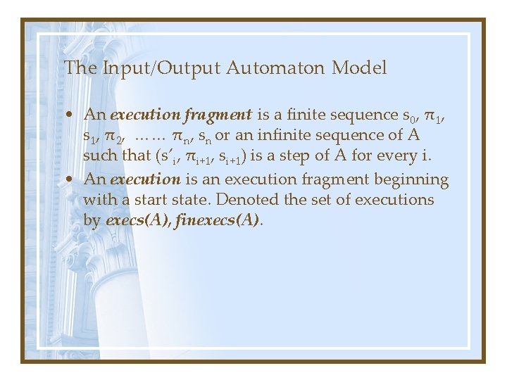 The Input/Output Automaton Model • An execution fragment is a finite sequence s 0,