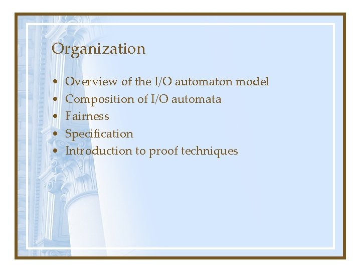 Organization • • • Overview of the I/O automaton model Composition of I/O automata