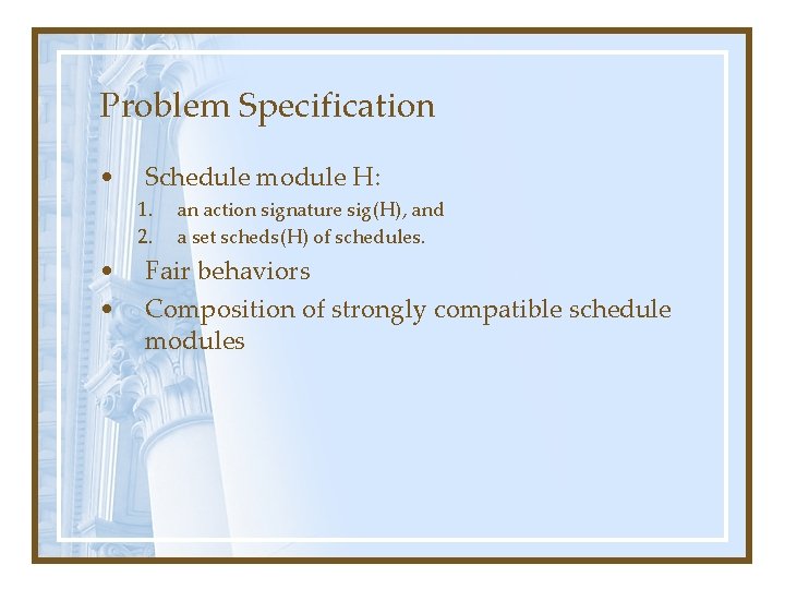 Problem Specification • Schedule module H: 1. 2. • • an action signature sig(H),