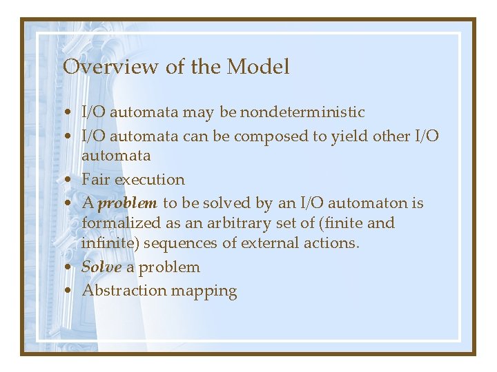Overview of the Model • I/O automata may be nondeterministic • I/O automata can