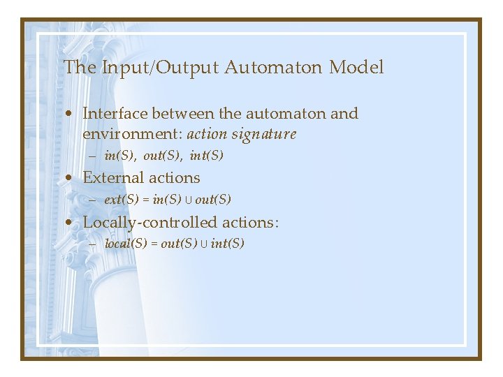 The Input/Output Automaton Model • Interface between the automaton and environment: action signature –