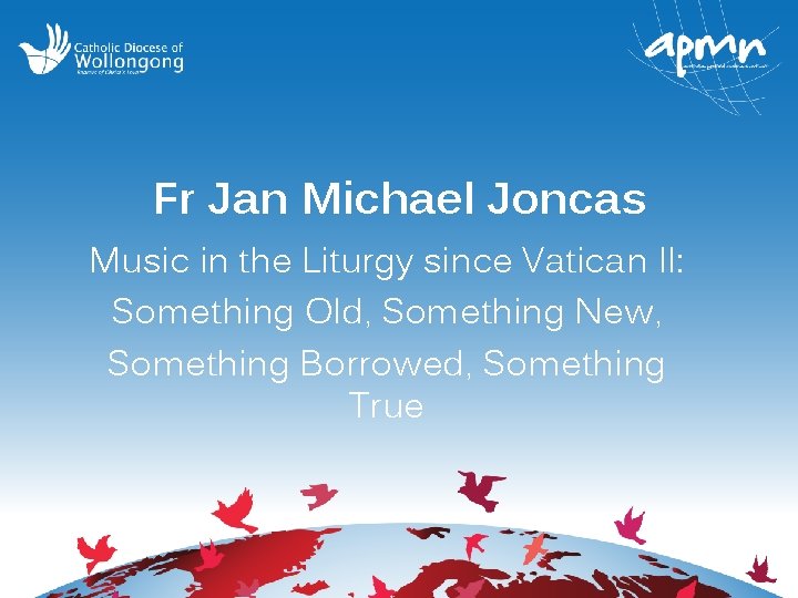 Fr Jan Michael Joncas Music in the Liturgy since Vatican II: Something Old, Something