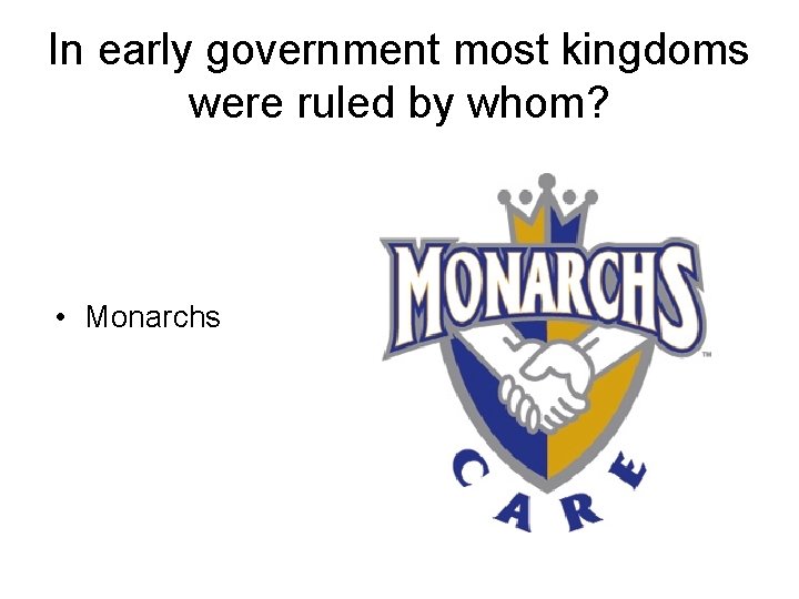 In early government most kingdoms were ruled by whom? • Monarchs 