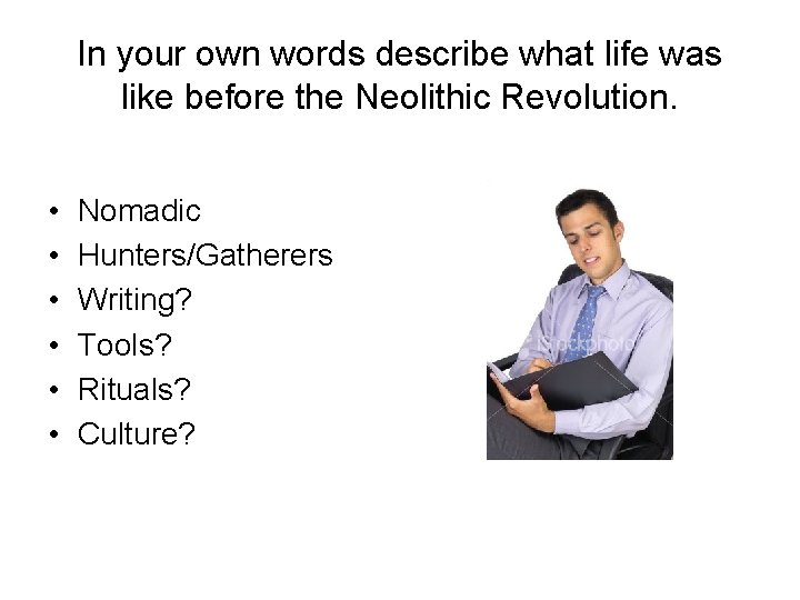 In your own words describe what life was like before the Neolithic Revolution. •