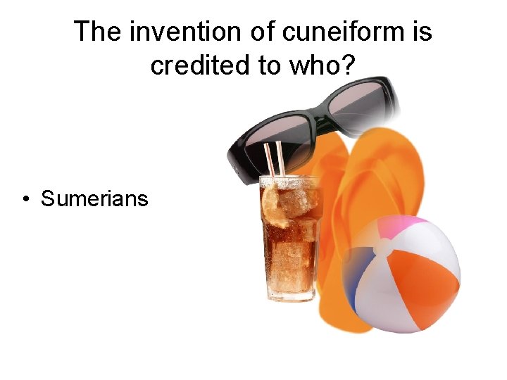 The invention of cuneiform is credited to who? • Sumerians 