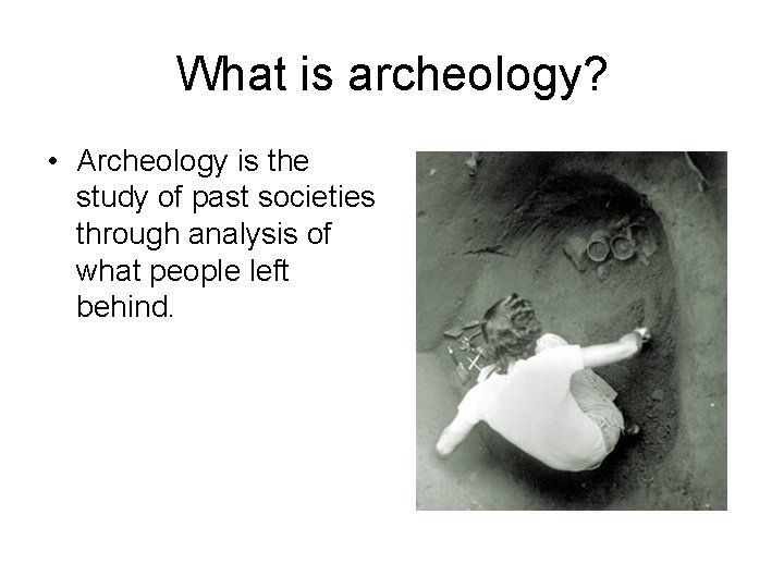 What is archeology? • Archeology is the study of past societies through analysis of