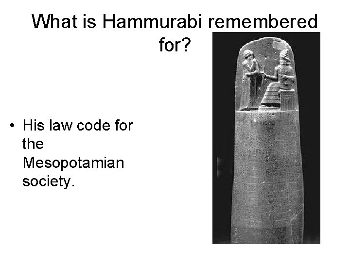 What is Hammurabi remembered for? • His law code for the Mesopotamian society. 