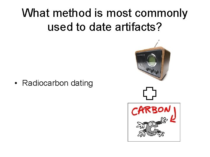 What method is most commonly used to date artifacts? • Radiocarbon dating 