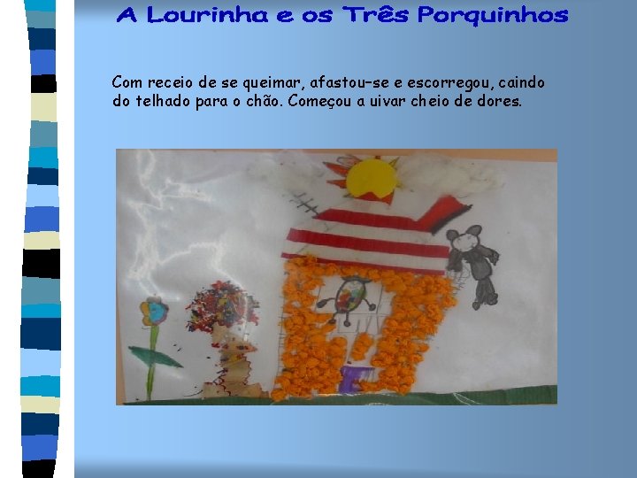 Com receio de se queimar, afastou–se e escorregou, caindo do telhado para o chão.