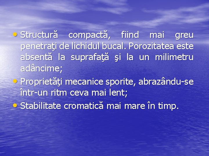  • Structură compactă, fiind mai greu penetraţi de lichidul bucal. Porozitatea este absentă