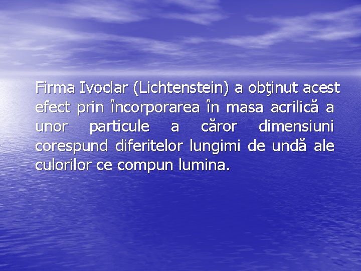 Firma Ivoclar (Lichtenstein) a obţinut acest efect prin încorporarea în masa acrilică a unor