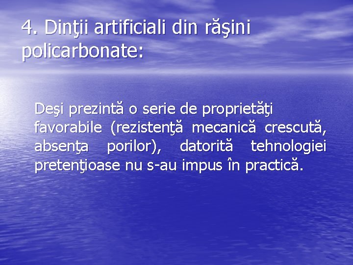 4. Dinţii artificiali din răşini policarbonate: Deşi prezintă o serie de proprietăţi favorabile (rezistenţă