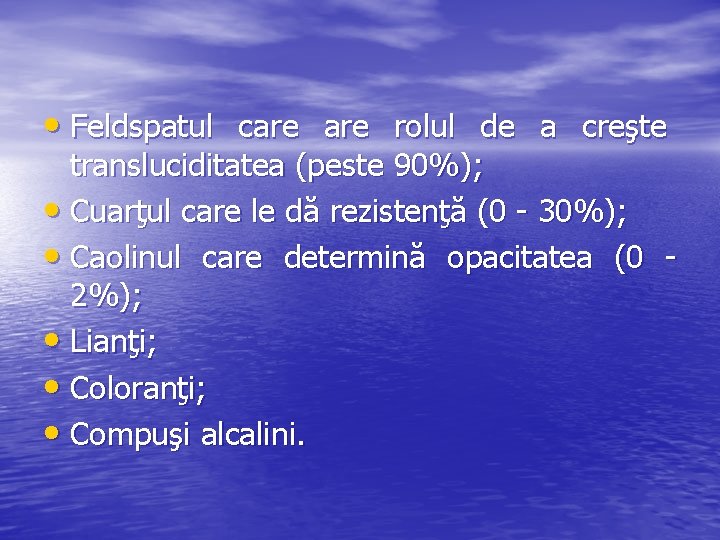  • Feldspatul care rolul de a creşte transluciditatea (peste 90%); • Cuarţul care