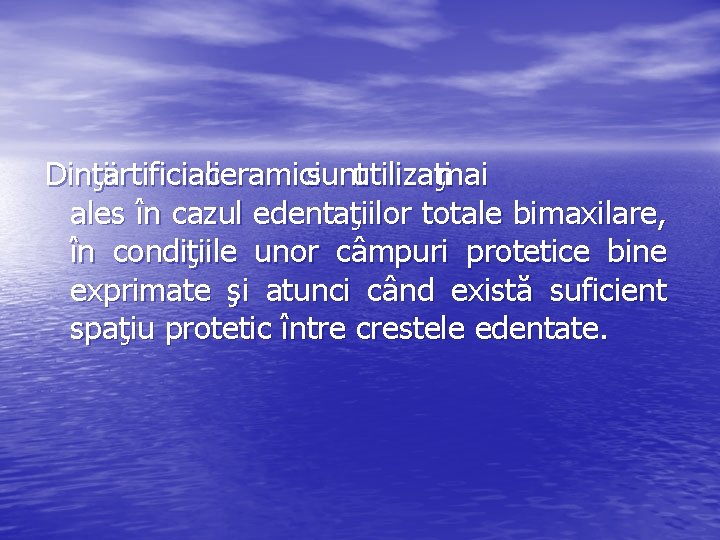 Dinţiiartificialiceramicisuntutilizaţimai ales în cazul edentaţiilor totale bimaxilare, în condiţiile unor câmpuri protetice bine exprimate
