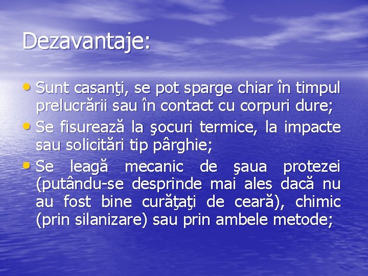 Dezavantaje: • Sunt casanţi, se pot sparge chiar în timpul prelucrării sau în contact