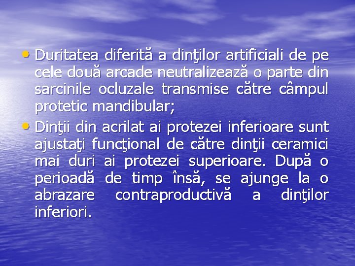  • Duritatea diferită a dinţilor artificiali de pe cele două arcade neutralizează o