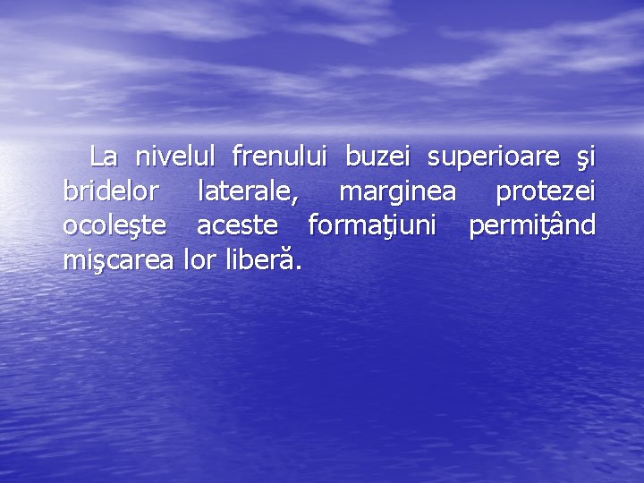 La nivelul frenului buzei superioare şi bridelor laterale, marginea protezei ocoleşte aceste formaţiuni permiţând