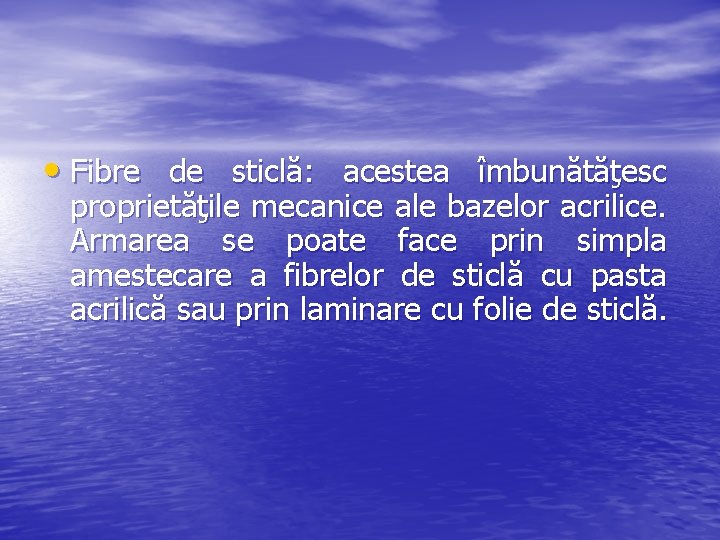  • Fibre de sticlă: acestea îmbunătăţesc proprietăţile mecanice ale bazelor acrilice. Armarea se