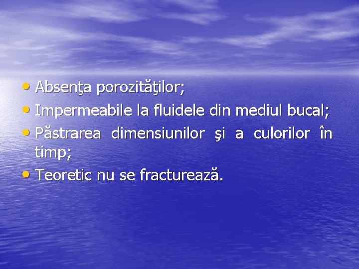  • Absenţa porozităţilor; • Impermeabile la fluidele din mediul bucal; • Păstrarea dimensiunilor