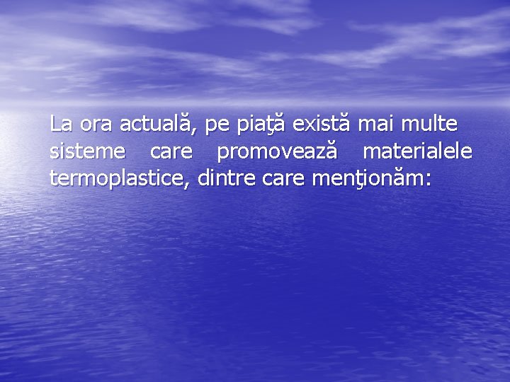 La ora actuală, pe piaţă există mai multe sisteme care promovează materialele termoplastice, dintre