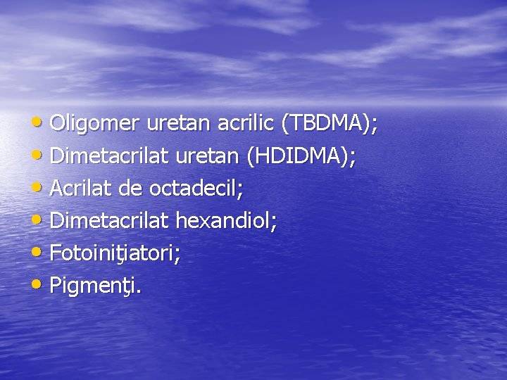  • Oligomer uretan acrilic (TBDMA); • Dimetacrilat uretan (HDIDMA); • Acrilat de octadecil;