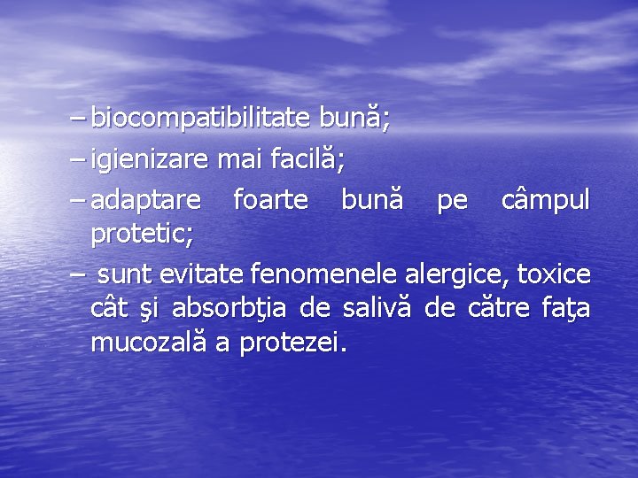 – biocompatibilitate bună; – igienizare mai facilă; – adaptare foarte bună pe câmpul protetic;