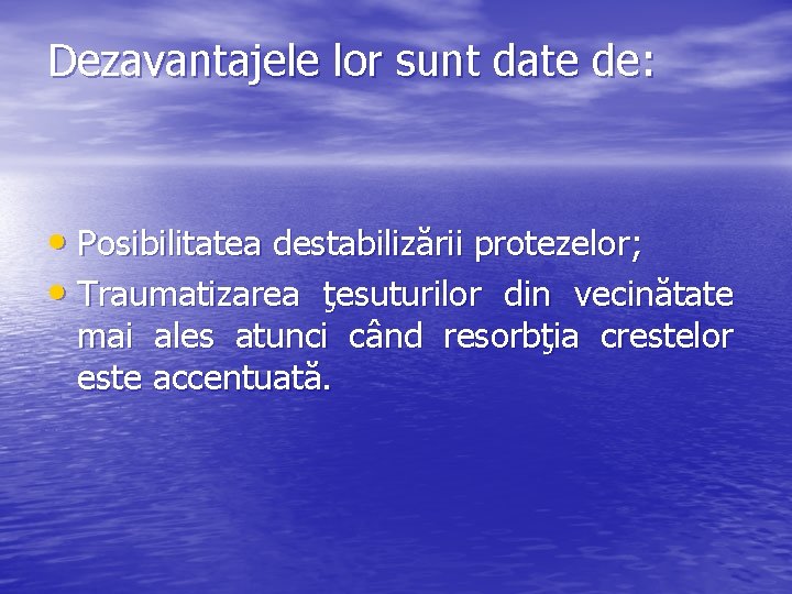 Dezavantajele lor sunt date de: • Posibilitatea destabilizării protezelor; • Traumatizarea ţesuturilor din vecinătate
