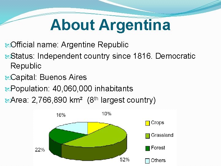 About Argentina Official name: Argentine Republic Status: Independent country since 1816. Democratic Republic Capital: