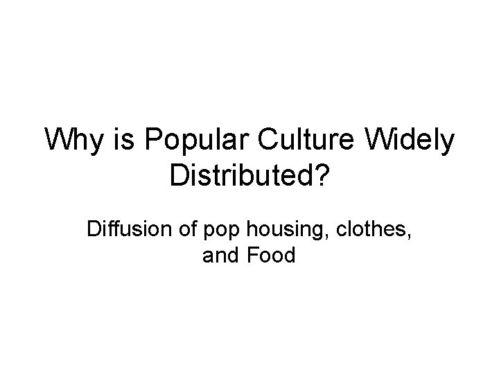 Why is Popular Culture Widely Distributed? Diffusion of pop housing, clothes, and Food 