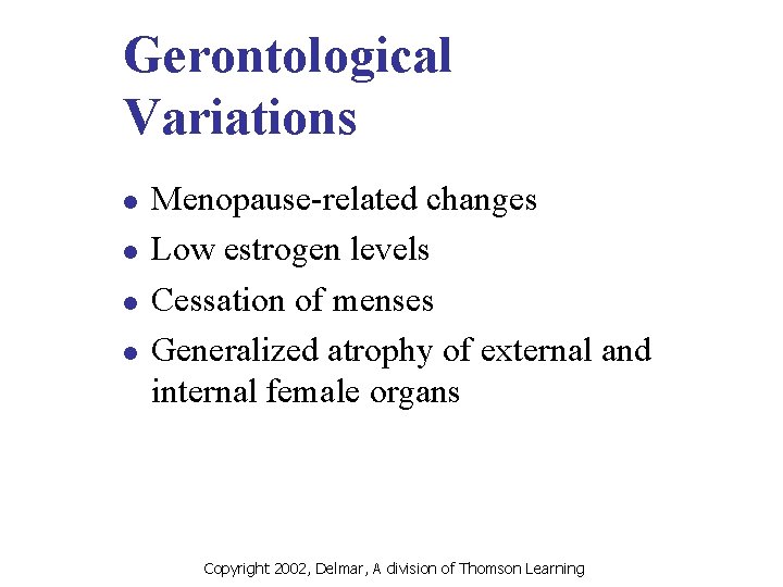 Gerontological Variations l l Menopause-related changes Low estrogen levels Cessation of menses Generalized atrophy