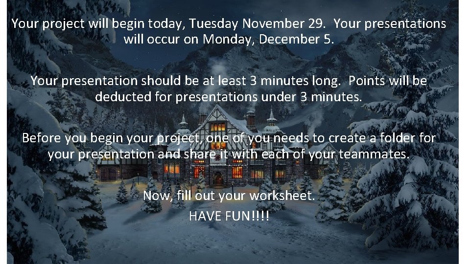 Your project will begin today, Tuesday November 29. Your presentations will occur on Monday,