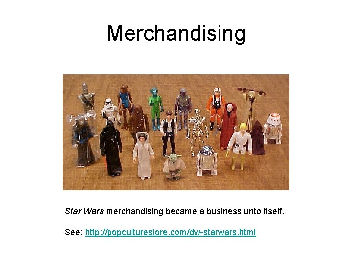 Merchandising Star Wars merchandising became a business unto itself. See: http: //popculturestore. com/dw-starwars. html Merchandising Star Wars merchandising became a business unto itself. See: http: //popculturestore. com/dw-starwars. html