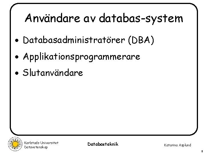Användare av databas-system · Databasadministratörer (DBA) · Applikationsprogrammerare · Slutanvändare Karlstads Universitet Datavetenskap Databasteknik